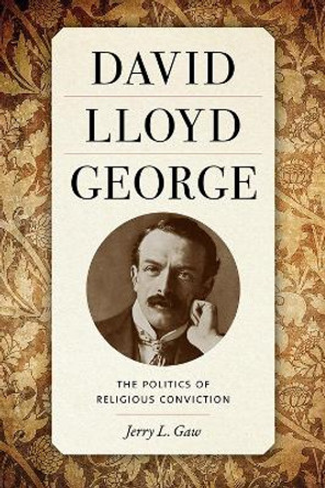 David Lloyd George: The Politics of Religious Conviction by Jerry Gaw