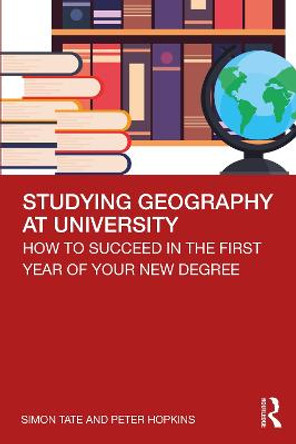 Studying Geography at University: How to Succeed in the First Year of Your New Degree by Simon Tate