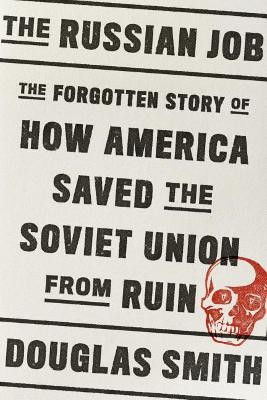 The Russian Job: The Forgotten Story of How America Saved the Soviet Union from Ruin by Douglas Smith 9780374252960
