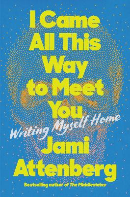 I Came All This Way to Meet You: Writing Myself Home by Jami Attenberg 9780063039797