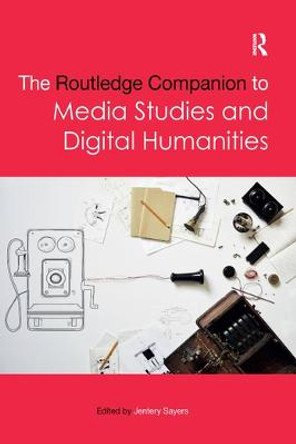 The Routledge Companion to Media Studies and Digital Humanities by Jentery Sayers