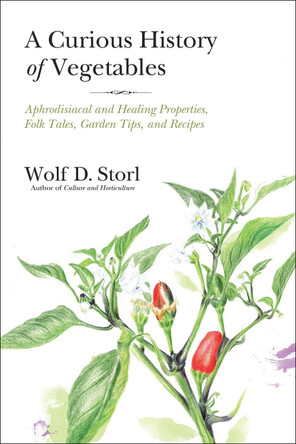 The Curious History Of Vegetables: Aphrodisiacal and Healing Properties, Folk Tales, Garden Tips, and Recipes by Wolf D. Storl