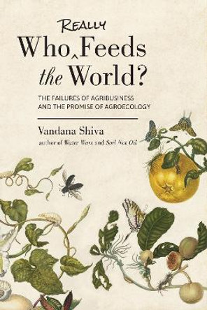 Who Really Feeds the World?: The Failures of Agribusiness and the Promise of Agroecology by Dr Vandana Shiva