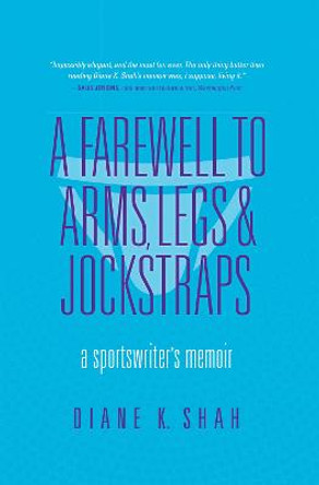 A Farewell to Arms, Legs, and Jockstraps: A Sportswriter's Memoir by Diane K. Shah