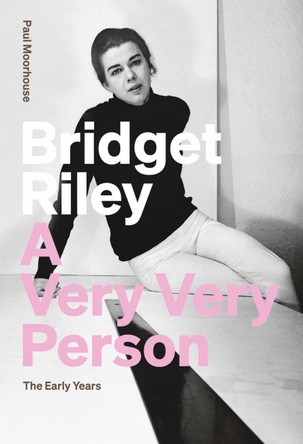 Bridget Riley: A Very Very Person: The Early Years Paul Moorhouse 9781909932500