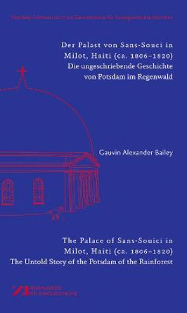 Der Palast von Sans-Souci in Milot, Haiti / The Palace of Sans-Souci in Milot, Haiti: Das vergessene Potsdam im Regenwald / The Untold Story of the Potsdam of the Rainforest by Gauvin Bailey