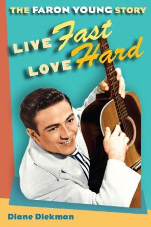 Live Fast, Love Hard: The Faron Young Story by Diane Diekman