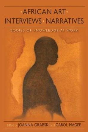 African Art, Interviews, Narratives: Bodies of Knowledge at Work by Carol Magee
