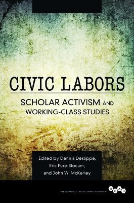 Civic Labors: Scholar Activism and Working-Class Studies by Dennis A. Deslippe