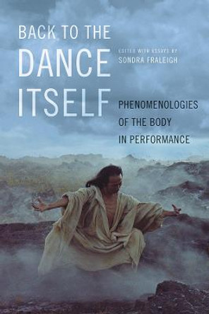 Back to the Dance Itself: Phenomenologies of the Body in Performance by Sondra Fraleigh