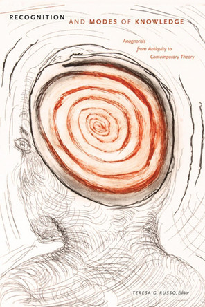 Recognition and Modes of Knowledge: Anagnorisis from Antiquity to Contemporary Theory by Teresa G. Russo 9780888645586