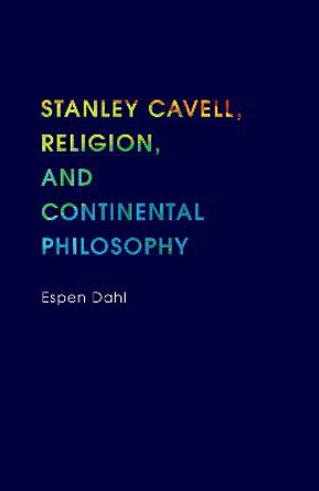 Stanley Cavell, Religion, and Continental Philosophy by Espen Dahl