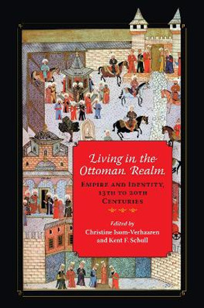Living in the Ottoman Realm: Empire and Identity, 13th to 20th Centuries by Christine Isom-Verhaaren