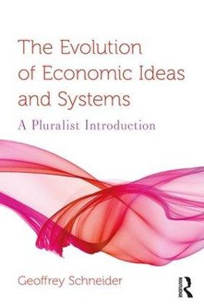 The Evolution of Economic Ideas and Systems: A Pluralist Introduction by Geoffrey Schneider