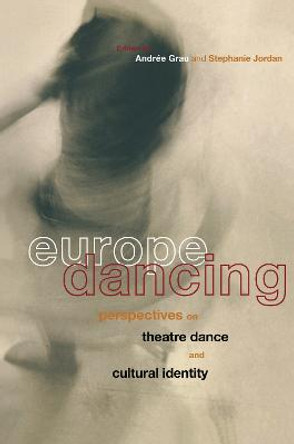 Europe Dancing: Perspectives on Theatre, Dance, and Cultural Identity by Andree Grau