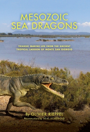 Mesozoic Sea Dragons: Triassic Marine Life from the Ancient Tropical Lagoon of Monte San Giorgio by Olivier Rieppel 9780253040114