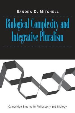 Biological Complexity and Integrative Pluralism by Sandra D. Mitchell