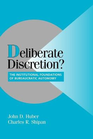 Deliberate Discretion?: The Institutional Foundations of Bureaucratic Autonomy by John D. Huber