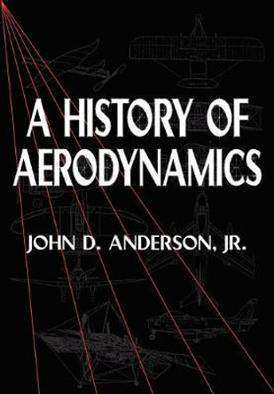 A History of Aerodynamics: And Its Impact on Flying Machines by John David Anderson