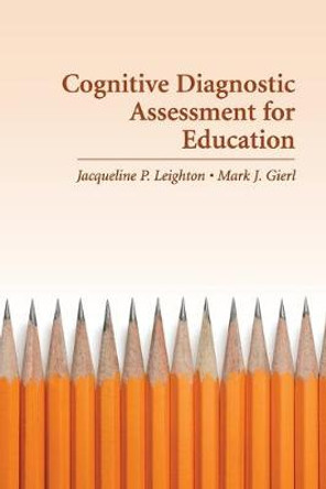 Cognitive Diagnostic Assessment for Education: Theory and Applications by Jacqueline Leighton