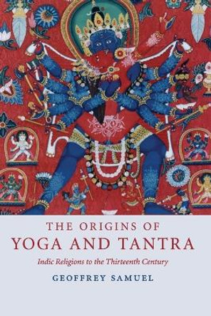 The Origins of Yoga and Tantra: Indic Religions to the Thirteenth Century by Geoffrey Samuel