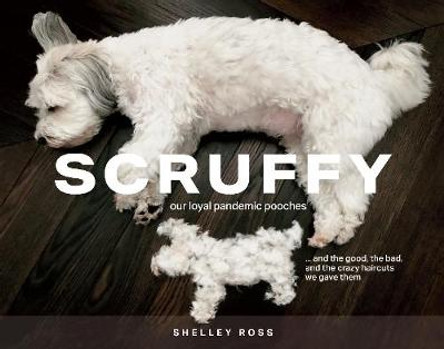 Scruffy: Our loyal pandemic pooches and the good, the bad, and the crazy haircuts we gave them by Shelley Ross