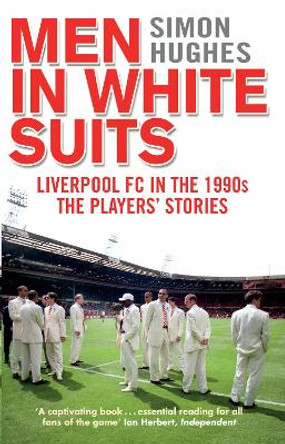 Men in White Suits: Liverpool FC in the 1990s - The Players' Stories by Simon Hughes