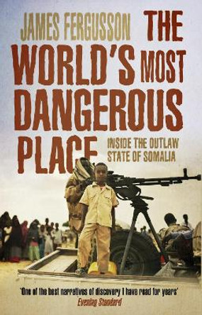 The World's Most Dangerous Place: Inside the Outlaw State of Somalia by James Fergusson