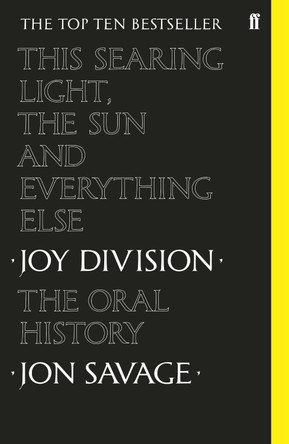 This searing light, the sun and everything else: Joy Division: The Oral History by Jon Savage