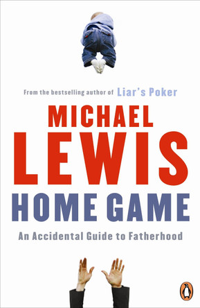 Home Game: An Accidental Guide to Fatherhood by Michael Lewis