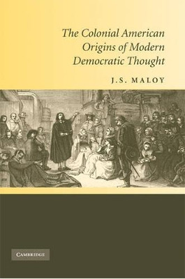 The Colonial American Origins of Modern Democratic Thought by J. S. Maloy 9780521514385
