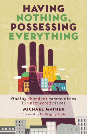 Having Nothing, Possessing Everything: Finding Abundant Communities in Unexpected Places by Michael Mather 9780802874832 Having Nothing, Possessing Everything: Finding Abundant Communities in Unexpected Places by Michael Mather 9780802874832