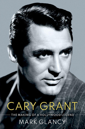 Cary Grant, the Making of a Hollywood Legend by Mark Glancy 9780190053130 [USED COPY]