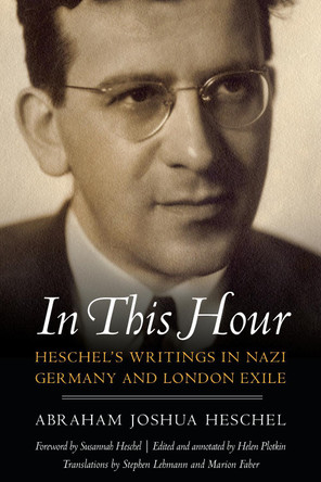 In This Hour: Heschel's Writings in Nazi Germany and London Exile by Helen Plotkin 9780827613225
