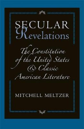 Secular Revelations: The Constitution of the United States and Classic American Literature by Mitchell Meltzer