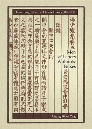 Men of Letters within the Passes: Guanzhong Literati in Chinese History, 907-1911 by Chang Woei Ong