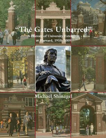 The Gates Unbarred: A History of University Extension at Harvard, 1910-2009 by Michael Shinagel