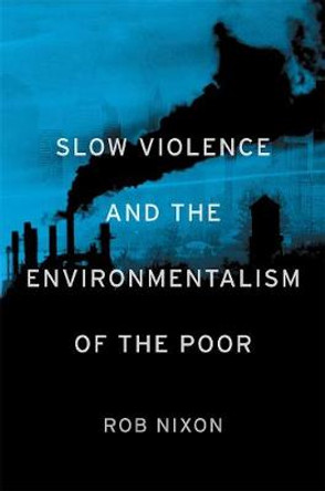 Slow Violence and the Environmentalism of the Poor by Rob Nixon