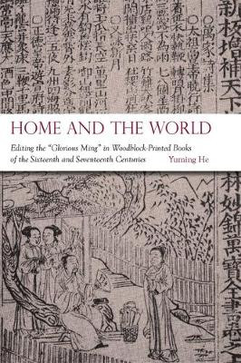 Home and the World: Editing the "Glorious Ming" in Woodblock-Printed Books of the Sixteenth and Seventeenth Centuries by Yuming He