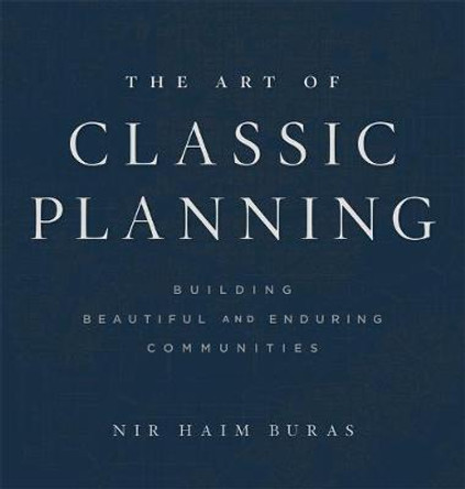 The Art of Classic Planning: Building Beautiful and Enduring Communities by Nir Haim Buras