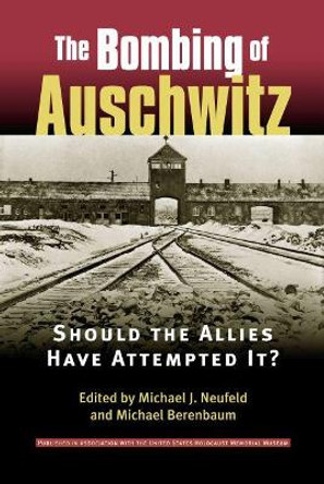 The Bombing of Auschwitz: Should the Allies Have Attempted it? by Michael J. Neufeld (Curator and Historian, National Air and Space Museum, USA)