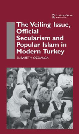 The Veiling Issue, Official Secularism and Popular Islam in Modern Turkey by Elisabeth Ozdalga