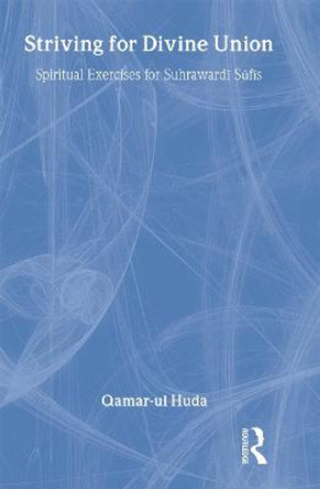 Striving for Divine Union: Spiritual Exercises for Suhraward Sufis by Qamar-ul Huda