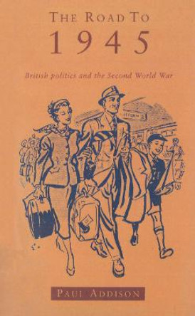 The Road To 1945: British Politics and the Second World War Revised Edition by Paul Addison