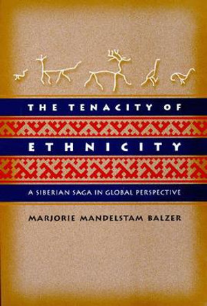 The Tenacity of Ethnicity: A Siberian Saga in Global Perspective by Marjorie Mandelstam Balzer