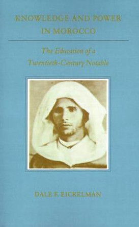 Knowledge and Power in Morocco: The Education of a Twentieth-Century Notable by Dale F. Eickelman