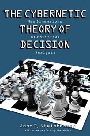 The Cybernetic Theory of Decision: New Dimensions of Political Analysis by John D. Steinbruner