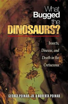 What Bugged the Dinosaurs?: Insects, Disease, and Death in the Cretaceous by George O. Poinar, Jr.