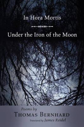 In Hora Mortis / Under the Iron of the Moon: Poems by Thomas Bernhard