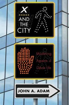 X and the City: Modeling Aspects of Urban Life by John A. Adam